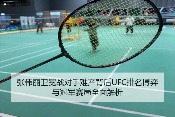 张伟丽卫冕战对手难产背后UFC排名博弈与冠军赛局全面解析