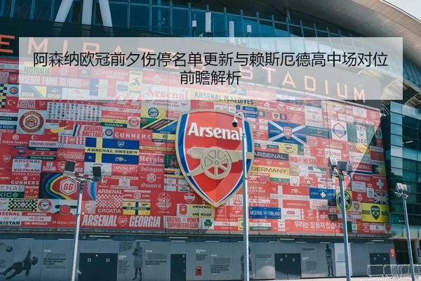 阿森纳欧冠前夕伤停名单更新与赖斯厄德高中场对位前瞻解析